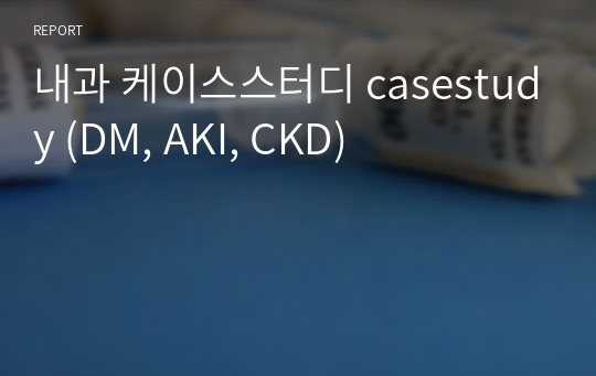 내과 케이스스터디 casestudy (DM, AKI, CKD)