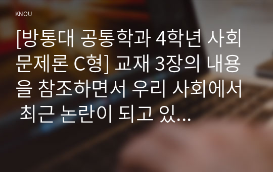 [방통대 공통학과 4학년 사회문제론 C형] 교재 3장의 내용을 참조하면서 우리 사회에서 최근 논란이 되고 있는 대학 입시에서의 정시 모집과 수시 모집 비중에 대한 자신의 생각을 정리해 보시오. 그리고 그렇게 생각하는 근거에 대해 서술하시오.