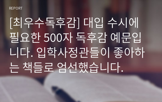 [최우수독후감] 대입 수시에 필요한 500자 독후감 예문입니다. 입학사정관들이 좋아하는 책들로 엄선했습니다.