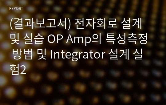 (결과보고서) 전자회로 설계 및 실습 OP Amp의 특성측정 방법 및 Integrator 설계 실험2
