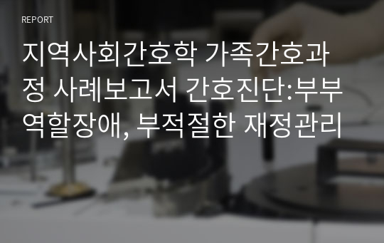 지역사회간호학 가족간호과정 사례보고서 간호진단:부부역할장애, 부적절한 재정관리