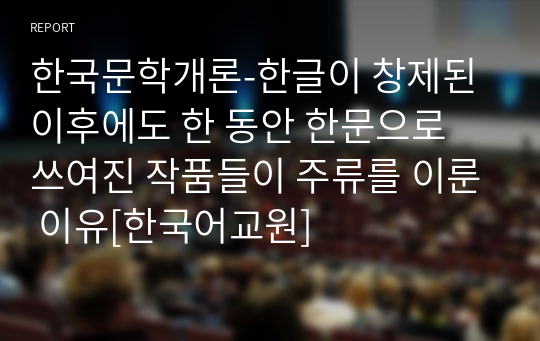 한국문학개론-한글이 창제된 이후에도 한 동안 한문으로 쓰여진 작품들이 주류를 이룬 이유[한국어교원]