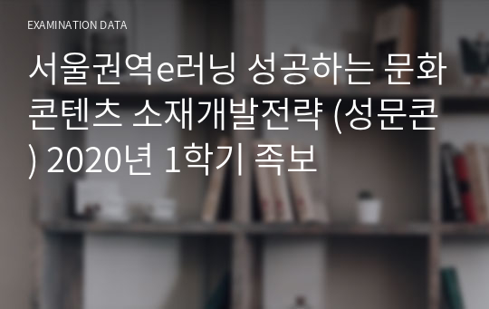 서울권역e러닝 성공하는 문화콘텐츠 소재개발전략 (성문콘) 2020년 1학기 족보