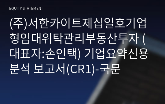 (주)서한카이트제십일호기업형임대위탁관리부동산투자 기업요약신용분석 보고서(CR1)-국문