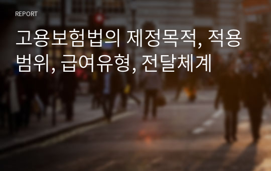 고용보험법의 제정목적, 적용범위, 급여유형, 전달체계