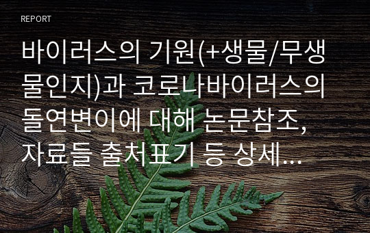 바이러스의 기원(+생물/무생물인지)과 코로나바이러스의 돌연변이에 대해 논문참조, 자료들 출처표기 등 상세히 기술된 레포트