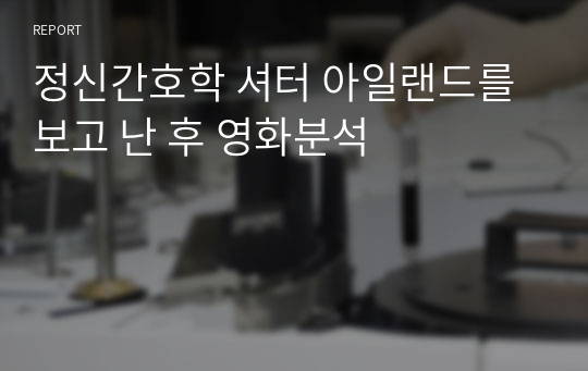 정신간호학 셔터 아일랜드를 보고 난 후 영화분석