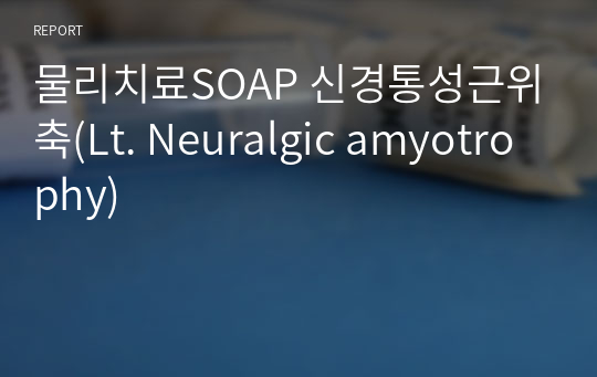 물리치료SOAP 신경통성근위축(Lt. Neuralgic amyotrophy)