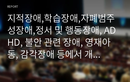 지적장애,학습장애,자폐범주성장애,정서 및 행동장애, ADHD, 불안 관련 장애, 영재아동, 감각장애 등에서 개인적으로 관심을 가진 장애를 선택하고 관심을 가지게 된 이유에 대해 논하시오