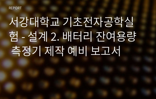 서강대학교 기초전자공학실험 - 설계 2. 배터리 잔여용량 측정기 제작 예비 보고서