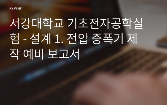 서강대학교 기초전자공학실험 - 설계 1. 전압 증폭기 제작 예비 보고서