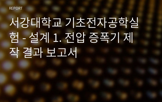 서강대학교 기초전자공학실험 - 설계 1. 전압 증폭기 제작 결과 보고서