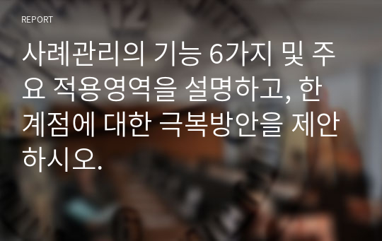 사례관리의 기능 6가지 및 주요 적용영역을 설명하고, 한계점에 대한 극복방안을 제안하시오.