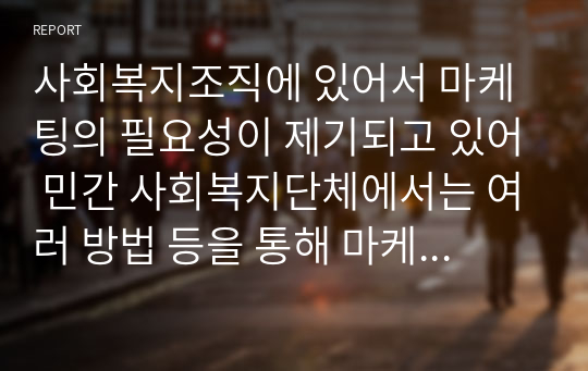 사회복지조직에 있어서 마케팅의 필요성이 제기되고 있어 민간 사회복지단체에서는 여러 방법 등을 통해 마케팅을 실시하고 있다. 마케팅 필요성과 마케팅의 방법과 부작용 등을 조사