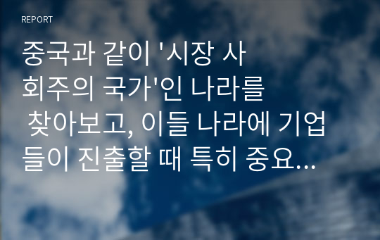 중국과 같이 &#039;시장 사회주의 국가&#039;인 나라를 찾아보고, 이들 나라에 기업들이 진출할 때 특히 중요한 생각하는 사항들에 대해 토론 및 의견을 제시하세요