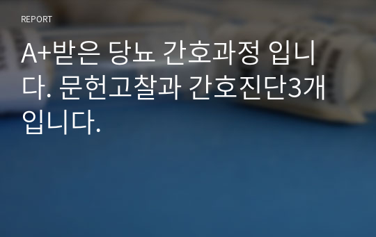 A+받은 당뇨 간호과정 입니다. 문헌고찰과 간호진단3개입니다.