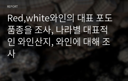 Red,white와인의 대표 포도품종을 조사, 나라별 대표적인 와인산지, 와인에 대해 조사