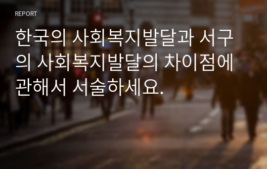 한국의 사회복지발달과 서구의 사회복지발달의 차이점에 관해서 서술하세요.