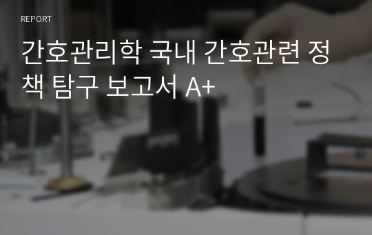 간호관리학 국내 간호관련 정책 탐구 보고서 A+