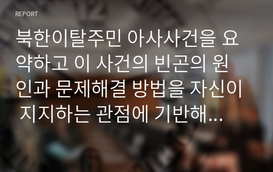 북한이탈주민 아사사건을 요약하고 이 사건의 빈곤의 원인과 문제해결 방법을 자신이 지지하는 관점에 기반해 논하시오.