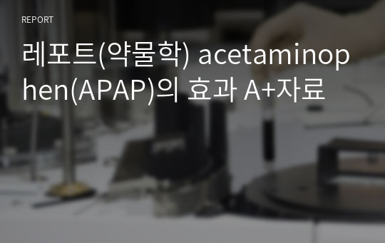 레포트(약물학) acetaminophen(APAP)의 효과 A+자료