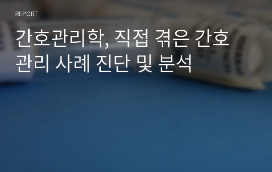 간호관리학, 직접 겪은 간호관리 사례 진단 및 분석