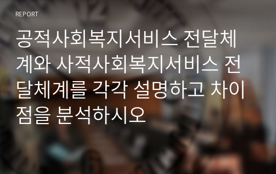 공적사회복지서비스 전달체계와 사적사회복지서비스 전달체계를 각각 설명하고 차이점을 분석하시오