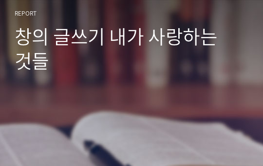 창의 글쓰기 내가 사랑하는 것들