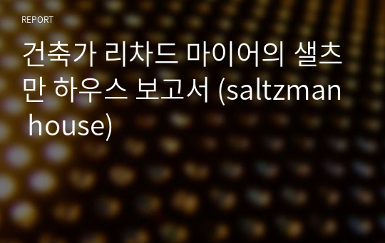 건축가 리차드 마이어의 샐츠만 하우스 보고서 (saltzman house)