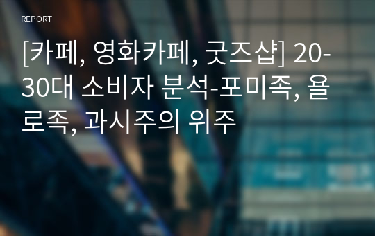 [카페, 영화카페, 굿즈샵] 20-30대 소비자 분석-포미족, 욜로족, 과시주의 위주