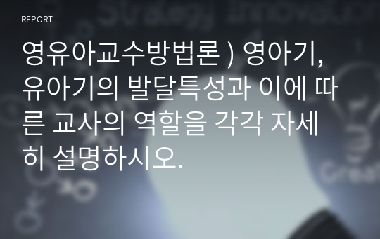 영유아교수방법론 ) 영아기,유아기의 발달특성과 이에 따른 교사의 역할을 각각 자세히 설명하시오.