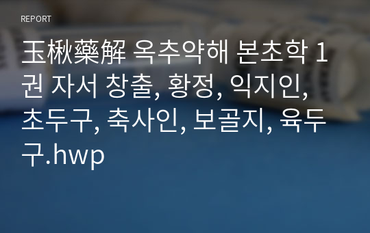 玉楸藥解 옥추약해 본초학 1권 자서 창출, 황정, 익지인, 초두구, 축사인, 보골지, 육두구.hwp