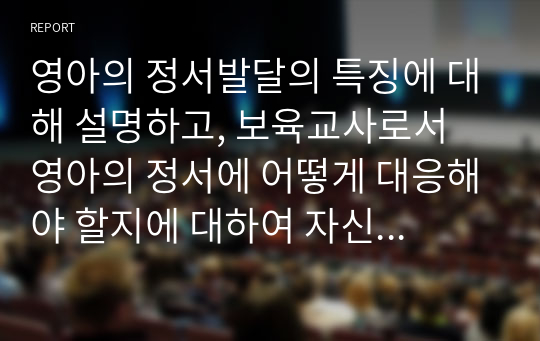 영아의 정서발달의 특징에 대해 설명하고, 보육교사로서 영아의 정서에 어떻게 대응해야 할지에 대하여 자신의 생각을 작성하시오.