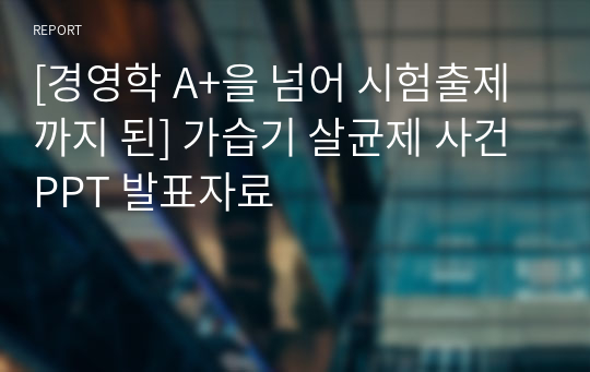 [경영학 A+을 넘어 시험출제까지 된] 가습기 살균제 사건 PPT 발표자료