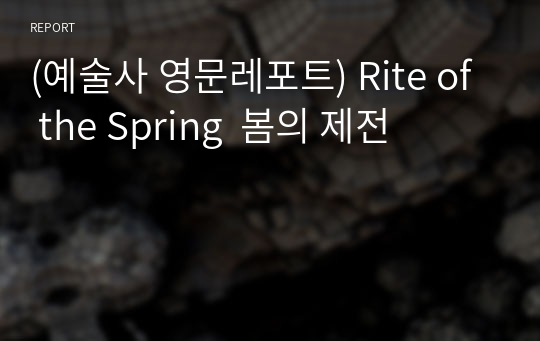 (예술사 영문레포트) Rite of the Spring  봄의 제전