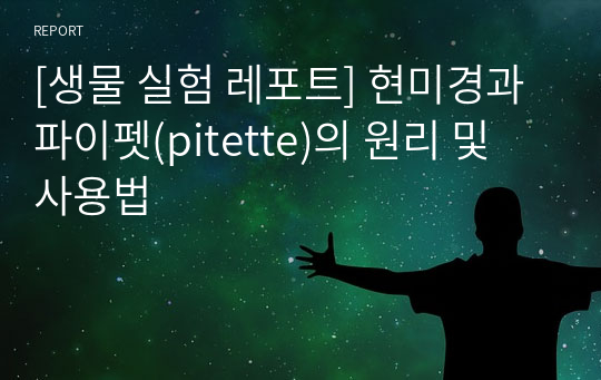 [생물 실험 레포트] 현미경과 파이펫(pitette)의 원리 및 사용법