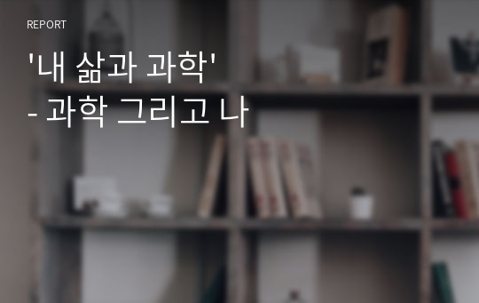 &#039;내 삶과 과학&#039; - 과학 그리고 나