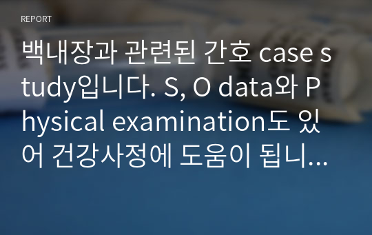 백내장과 관련된 간호 case study입니다. S, O data와 Physical examination도 있어 건강사정에 도움이 됩니다. 간호진단만 3개 있습니다.