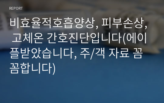 비효율적호흡양상, 피부손상, 고체온 간호진단입니다(에이플받았습니다, 주/객 자료 꼼꼼합니다)