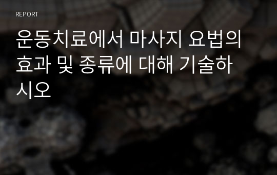 운동치료에서 마사지 요법의 효과 및 종류에 대해 기술하시오