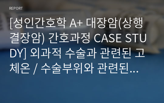 [성인간호학 A+ 대장암(상행결장암) 간호과정 CASE STUDY] 외과적 수술과 관련된 고체온 / 수술부위와 관련된 급성통증