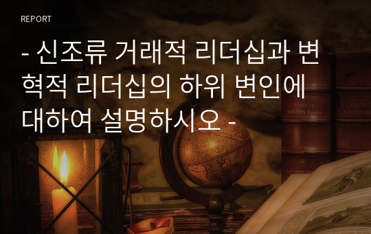 - 신조류 거래적 리더십과 변혁적 리더십의 하위 변인에 대하여 설명하시오 -