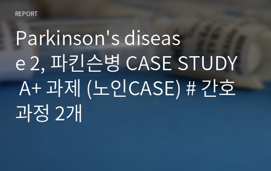 Parkinson&#039;s disease 2, 파킨슨병 CASE STUDY A+ 과제 (노인CASE) # 간호과정 2개