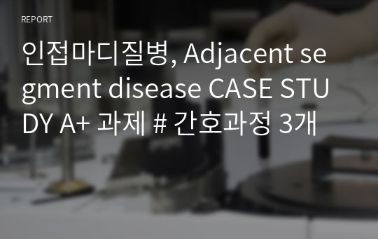 인접마디질병, Adjacent segment disease CASE STUDY A+ 과제 # 간호과정 3개