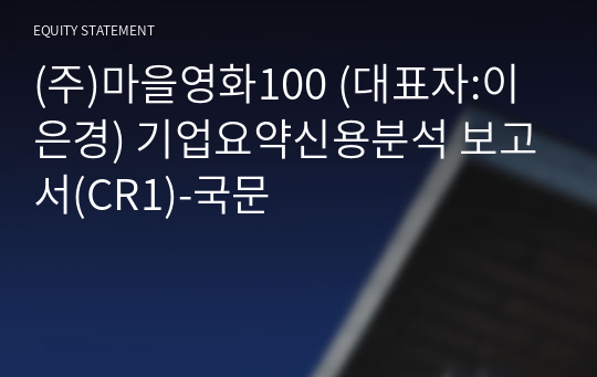 (주)마을영화100 기업요약신용분석 보고서(CR1)-국문