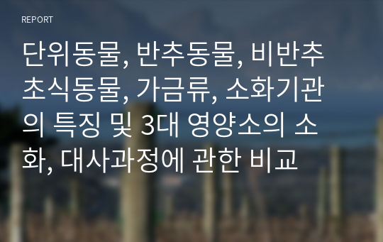 동물의 소화기관의 특징(단위동물, 반추동물, 비반추초식동물, 가금류)  및 3대 영양소의 소화, 대사과정에 관한 비교