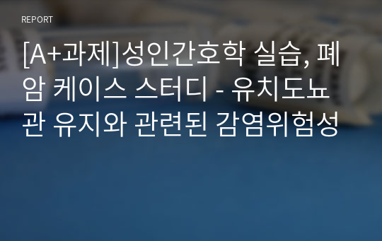 [A+과제]성인간호학 실습, 폐암 케이스 스터디 - 유치도뇨관 유지와 관련된 감염위험성