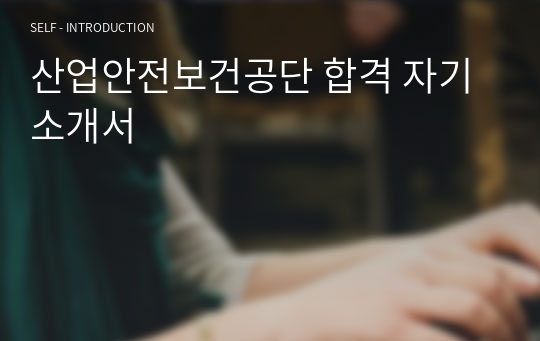 [베스트자료] 산업안전보건공단 합격 자기소개서