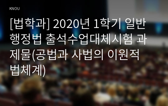 [법학과] 2020년 1학기 일반행정법 출석수업대체시험 과제물(공법과 사법의 이원적 법체계)