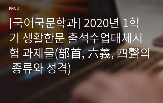 [국어국문학과] 2020년 1학기 생활한문 출석수업대체시험 과제물(部首, 六義, 四聲의 종류와 성격)